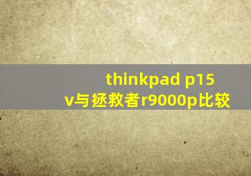 thinkpad p15v与拯救者r9000p比较